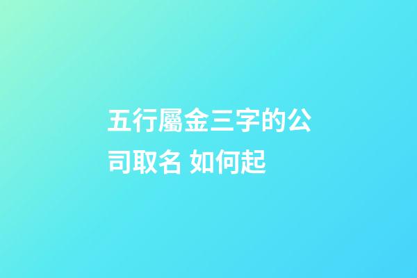 五行屬金三字的公司取名 如何起-第1張-公司起名-玄機(jī)派